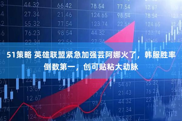 51策略 英雄联盟紧急加强芸阿娜火了，韩服胜率倒数第一，创可贴粘大动脉