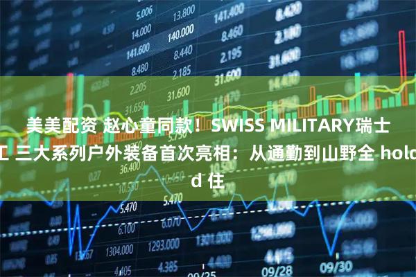 美美配资 赵心童同款！SWISS MILITARY瑞士军工 三大系列户外装备首次亮相：从通勤到山野全 hold 住