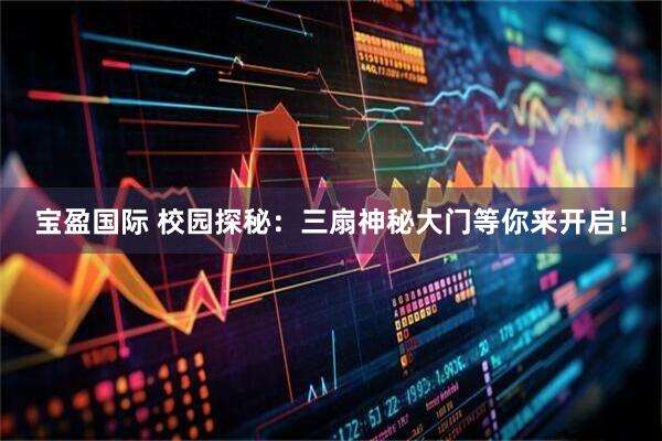 宝盈国际 校园探秘：三扇神秘大门等你来开启！
