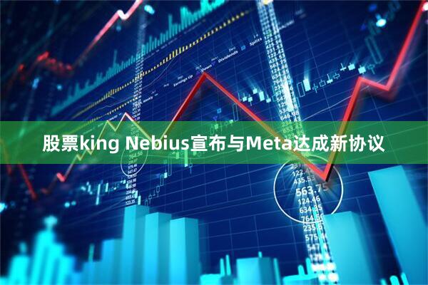 股票king Nebius宣布与Meta达成新协议
