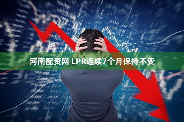 河南配资网 LPR连续7个月保持不变