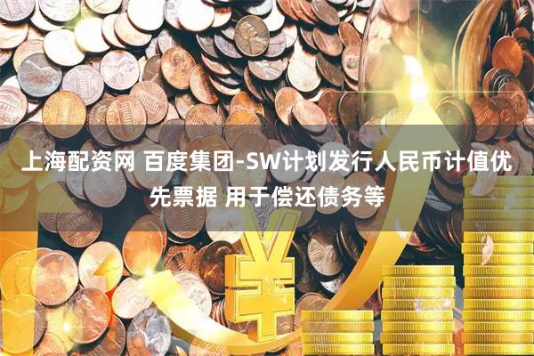 上海配资网 百度集团-SW计划发行人民币计值优先票据 用于偿还债务等