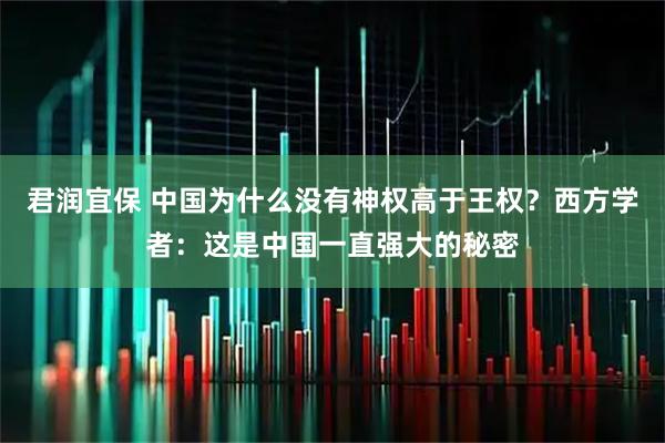 君润宜保 中国为什么没有神权高于王权？西方学者：这是中国一直强大的秘密