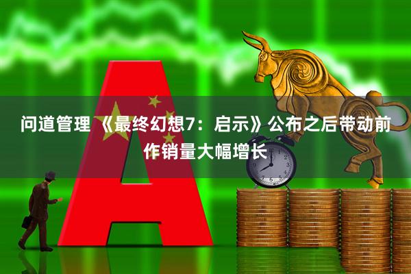 问道管理 《最终幻想7：启示》公布之后带动前作销量大幅增长